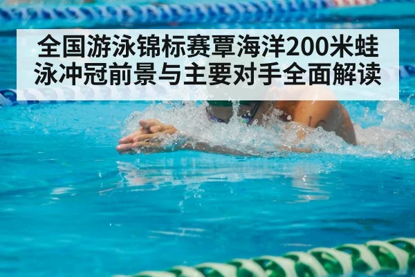 全国游泳锦标赛覃海洋200米蛙泳冲冠前景与主要对手全面解读