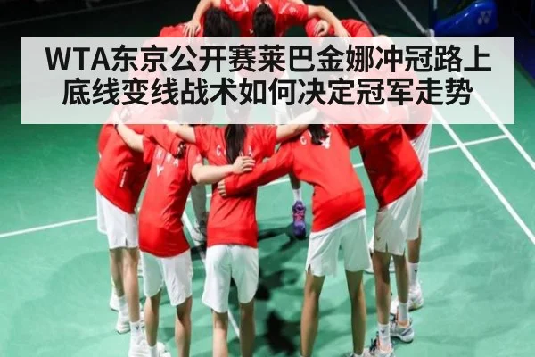WTA东京公开赛莱巴金娜冲冠路上底线变线战术如何决定冠军走势