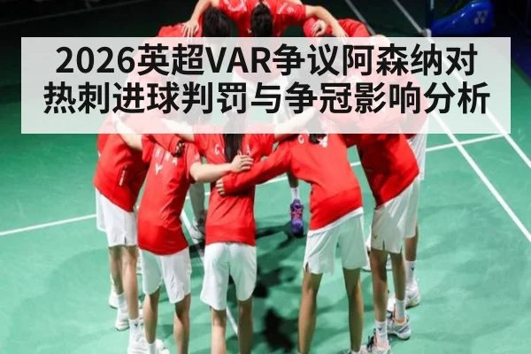 2026英超VAR争议阿森纳对热刺进球判罚与争冠影响分析